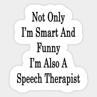 Not Only I'm Smart And Funny I'm Also A Speech Therapist Sticker